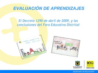 El Decreto 1290 de abril de 2009, y las conclusiones del Foro Educativo Distrital EVALUACIÓN DE APRENDIZAJES 