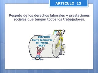 ARTICULO 13
Respeto de los derechos laborales y prestaciones
sociales que tengan todos los trabajadores.
 