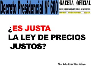 ¿ES JUSTA
LA LEY DE PRECIOS
JUSTOS?
Abg. Julio César Díaz Valdez.

 