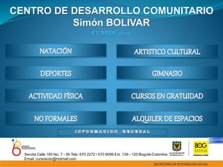 CENTRO DE DESARROLLO COMUNITARIO
Simón BOLIVAR
Servita Calle 165 No. 7 - 56 Tels: 670 2272 / 670 9098 Ext. 139 - 120 Bogotá-Colombia
Email: cursoscdc@hotmail.com
SIGUIENTE
 