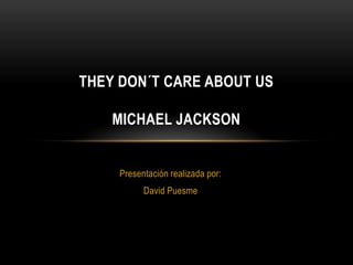 THEY DON´T CARE ABOUT US

    MICHAEL JACKSON


     Presentación realizada por:
           David Puesme
 