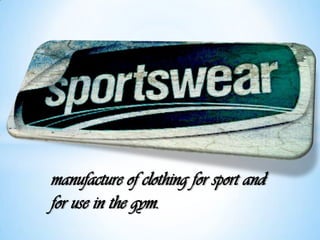manufacture of clothing for sport and
for use in the gym.
 