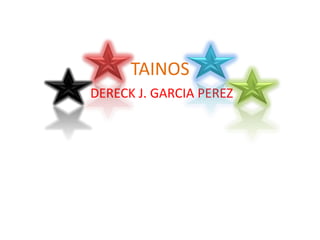 TAINOS
DERECK J. GARCIA PEREZ
 