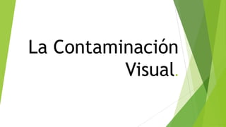 La Contaminación
          Visual.
 