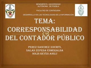 Tema:
 CORRESPONSABILIDAD
DEL CONTADOR público
      PEREZ SANCHEZ XOCHITL
     SALAS ZEPEDA ESMERALDA
        SOLIS REYES ANILU
 