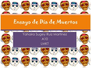 Ensayo de Día de Muertos

   Yahaira Sugey Ruiz Martínez
               A10
              LMKT
 
