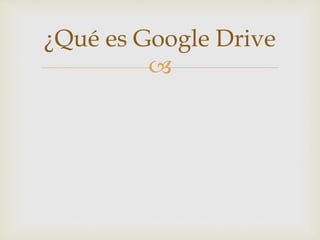 ¿Qué es Google Drive 
 
 