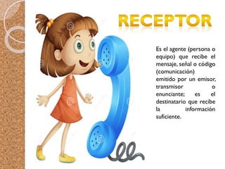 Es el agente (persona o
equipo) que recibe el
mensaje, señal o código
(comunicación)
emitido por un emisor,
transmisor o
enunciante; es el
destinatario que recibe
la información
suficiente.
 