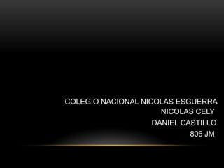 COLEGIO NACIONAL NICOLAS ESGUERRA
NICOLAS CELY
DANIEL CASTILLO
806 JM
 