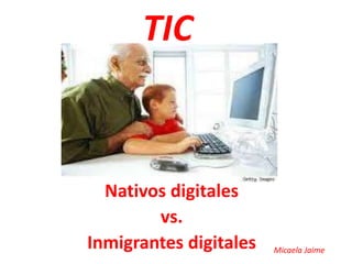 TIC

Nativos digitales
vs.
Inmigrantes digitales

Micaela Jaime

 