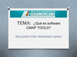 TEMA: ¿Qué es software
CMAP TOOLS?
REALIZADO POR: FERNANDO UZHCA
 
