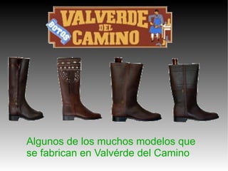 Algunos de los muchos modelos que se fabrican en Valvérde del Camino 