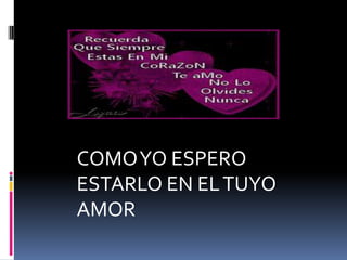 COMO YO ESPERO ESTARLO EN EL TUYO AMOR