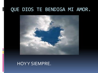QUE DIOS TE BENDIGA MI AMOR.HOY Y SIEMPRE.