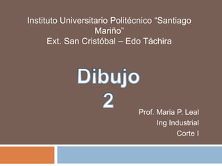 Instituto Universitario Politécnico “Santiago
Mariño”
Ext. San Cristóbal – Edo Táchira
Prof. Maria P. Leal
Ing Industrial
Corte I
 
