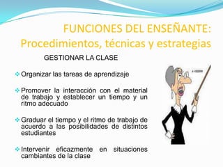 FUNCIONES DEL ENSEÑANTE: Procedimientos, técnicas y estrategiasGESTIONAR LA CLASEOrganizar las tareas de aprendizaje