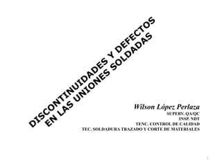 1
Wilson López Perlaza
SUPERV. QA/QC
INSP. NDT
TENC. CONTROL DE CALIDAD
TEC. SOLDADURA TRAZADO Y CORTE DE MATERIALES
 