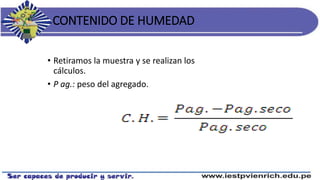 CONTENIDO DE HUMEDAD
• Retiramos la muestra y se realizan los
cálculos.
• P ag.: peso del agregado.
 