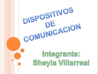 DISPOSITIVOS DE COMUNICACION Integrante: Sheyla Villarreal 