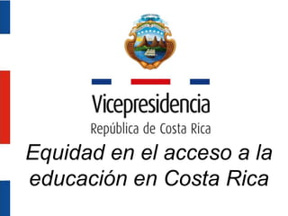 Equidad en el acceso a la
educación en Costa Rica
 