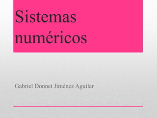 Sistemas
numéricos

Gabriel Donnet Jiménez Aguilar
 