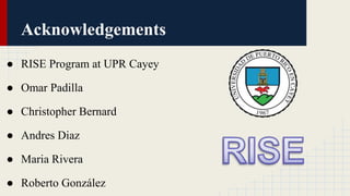 Acknowledgements
● RISE Program at UPR Cayey
● Omar Padilla
● Christopher Bernard
● Andres Diaz
● Maria Rivera
● Roberto González
 