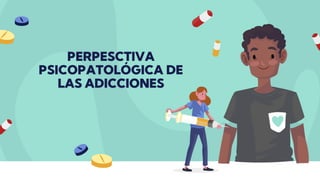 PERPESCTIVA
PSICOPATOLÓGICA DE
LAS ADICCIONES
 