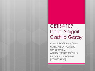 CETIS#109
Delia Abigail
Castillo Garay
4°BM PROGRAMACION
MARGARITA ROMERO
DESARROLLA
APLICACIONES MÓVILES
PROGRAMA ECLIPSE
(CONTENIDO)
 