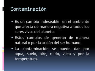 Contaminación<br />Es un cambio indeseable  en el ambiente que afecta de manera negativa a todos los seres vivos del plane...