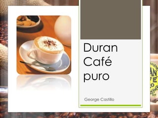 Duran
Café
puro
George Castillo
 