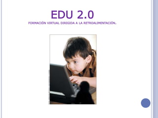 EDU 2.0formación virtual dirigida a la retroalimentación. 