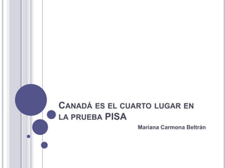 Canadá es el cuarto lugar en la prueba PISA Mariana Carmona Beltrán 