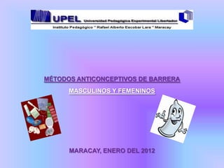 MÉTODOS ANTICONCEPTIVOS DE BARRERA
      MASCULINOS Y FEMENINOS




      MARACAY, ENERO DEL 2012
 