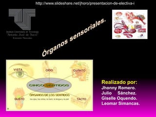 Realizado por:
Jhonny Romero.
Julio Sánchez.
Giselle Oquendo.
Leomar Simancas.
http://www.slideshare.net/jhoro/presentacion-de-electiva-i
 