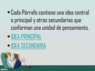 •Cada Párrafo contiene una idea central
o principal y otras secundarias que
conforman una unidad de pensamiento.
•IDEA PRINCIPAL
•IDEA SECUNDARIA
 