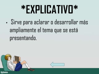 *EXPLICATIVO*
•   Sirve para aclarar o desarrollar más
    ampliamente el tema que se está
    presentando.
 