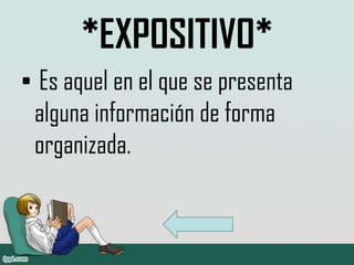 *EXPOSITIVO*
• Es aquel en el que se presenta
 alguna información de forma
 organizada.
 