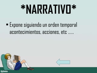 *NARRATIVO*
• Expone siguiendo un orden temporal
  acontecimientos, acciones, etc …
 
