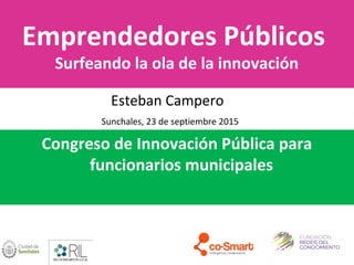 Emprendedores Públicos
Surfeando la ola de la innovación
Esteban Campero
Sunchales, 23 de septiembre 2015
Congreso de Innovación Pública para
funcionarios municipales
 