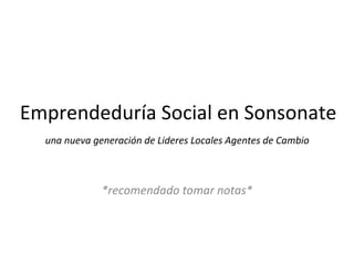 Emprendeduría Social en Sonsonate
una nueva generación de Lideres Locales Agentes de Cambio
*recomendado tomar notas*
 