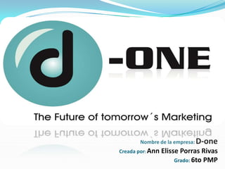 Nombre de la empresa: D-one
Creada por: Ann ElissePorras Rivas
                    Grado: 6to PMP
 