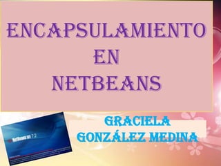 encapsulamiento
en
Netbeans
Graciela
González Medina

 