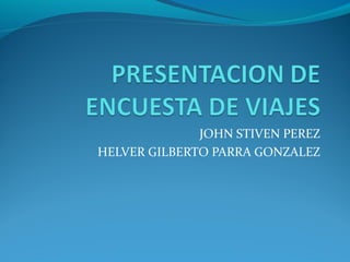 JOHN STIVEN PEREZ
HELVER GILBERTO PARRA GONZALEZ
 