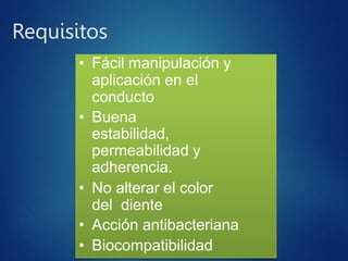 Requisitos
• Fácil manipulación y
aplicación en el
conducto
• Buena
estabilidad,
permeabilidad y
adherencia.
• No alterar el color
del diente
• Acción antibacteriana
• Biocompatibilidad
 