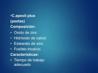 •C.apexit plus
(pastas)
Composición:
• Oxido de zinc
• Hidróxido de calcio
• Estearato de zinc
• Fosfato tricalcio.
Características:
• Tiempo de trabajo
adecuado
 