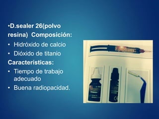 •D.sealer 26(polvo
resina) Composición:
• Hidróxido de calcio
• Dióxido de titanio
Características:
• Tiempo de trabajo
adecuado
• Buena radiopacidad.
 