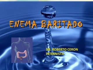 ENEMA BARITADOENEMA BARITADO
DR. ROBERTO CERONDR. ROBERTO CERON
INTERNISTAINTERNISTA
 