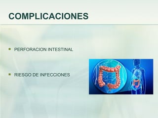 COMPLICACIONES
 PERFORACION INTESTINAL
 RIESGO DE INFECCIONES
 