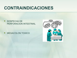 CONTRAINDICACIONES
 SOSPECHA DE
PERFORACION INTESTINAL
 MEGACOLON TOXICO
 