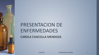 PRESENTACION DE
ENFERMEDADES
CAROLA CHACOLLA MENDOZA
07/04/2019 ENFERMEDADES DE MEDICINA 1
 